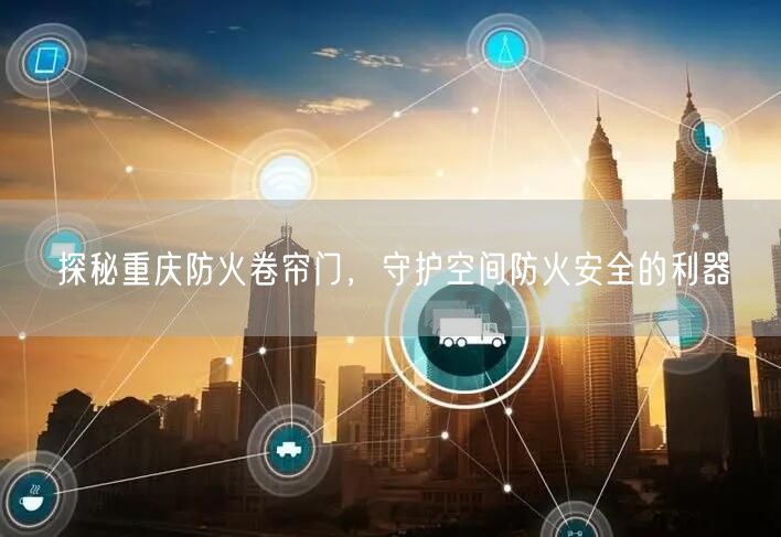 探秘重庆防火卷帘门，守护空间防火安全的利器(图1)