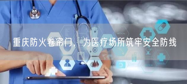 重庆防火卷帘门，为医疗场所筑牢安全防线(图1)