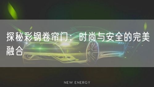 探秘彩钢卷帘门：时尚与安全的完美融合(图1)