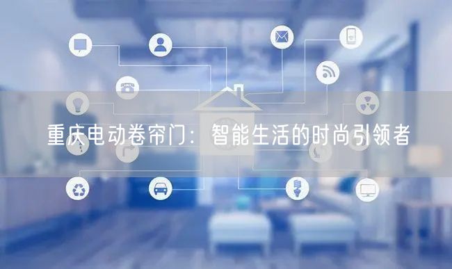 重庆电动卷帘门：智能生活的时尚引领者(图1)