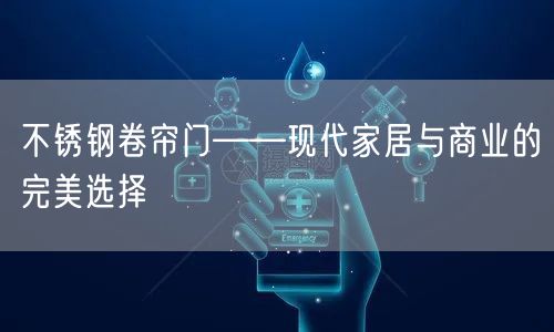 不锈钢卷帘门——现代家居与商业的完美选择(图1)