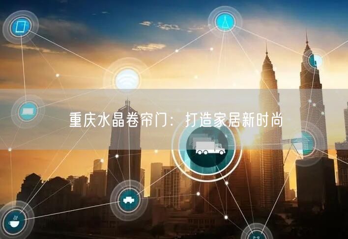 重庆水晶卷帘门：打造家居新时尚(图1)
