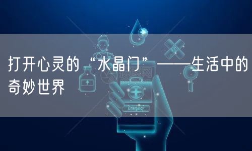 打开心灵的“水晶门”——生活中的奇妙世界(图1)
