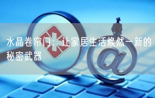 水晶卷帘门：让家居生活焕然一新的秘密武器(图1)