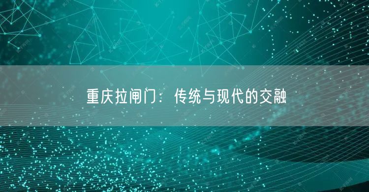 重庆拉闸门：传统与现代的交融(图1)