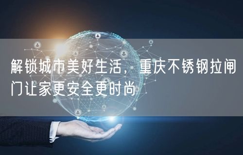 解锁城市美好生活，重庆不锈钢拉闸门让家更安全更时尚(图1)