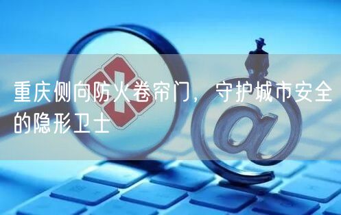 重庆侧向防火卷帘门，守护城市安全的隐形卫士(图1)
