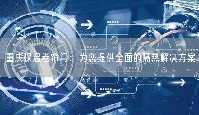 重庆保温卷帘门：为您提供全面的隔热解决方案(图1)