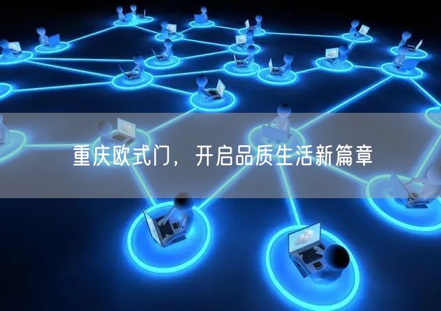 重庆欧式门，开启品质生活新篇章(图1)