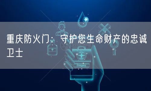 重庆防火门：守护您生命财产的忠诚卫士(图1)