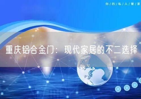重庆铝合金门：现代家居的不二选择(图1)