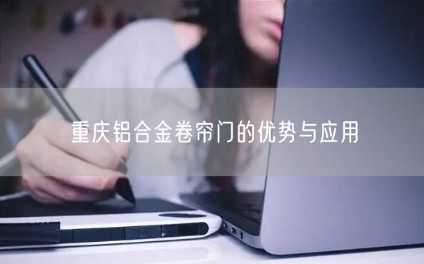 重庆铝合金卷帘门的优势与应用(图1)