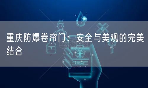 重庆防爆卷帘门：安全与美观的完美结合(图1)