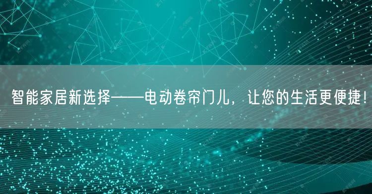 智能家居新选择——电动卷帘门儿，让您的生活更便捷！(图1)