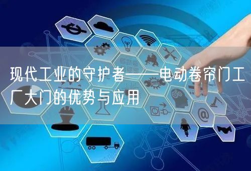 现代工业的守护者——电动卷帘门工厂大门的优势与应用(图1)