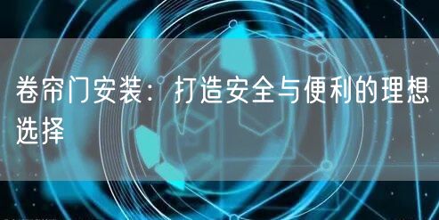 卷帘门安装：打造安全与便利的理想选择(图1)