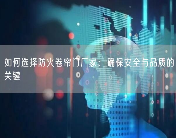 如何选择防火卷帘门厂家：确保安全与品质的关键(图1)