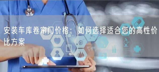 安装车库卷帘门价格：如何选择适合您的高性价比方案(图1)